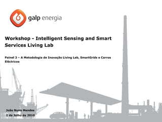 Workshop - Intelligent Sensing and Smart
Services Living Lab

Painel 3 – A Metodologia de Inovação Living Lab, SmartGrids e Carros
Eléctricos




João Nuno Mendes
1 de Julho de 2010
 