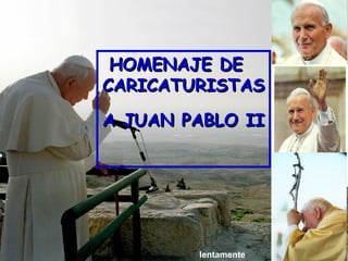 HOMENAJE DE  CARICATURISTAS A JUAN PABLO II   lentamente 