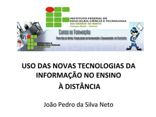 USO DAS NOVAS TECNOLOGIAS DA
INFORMAÇÃO NO ENSINO
À DISTÂNCIA
João Pedro da Silva Neto

 