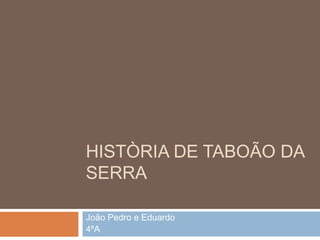 HISTÒRIA DE TABOÃO DA
SERRA

João Pedro e Eduardo
4ºA
 