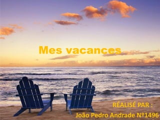 Mes vacances
RÉALISÉ PAR :
João Pedro Andrade Nº1496
 