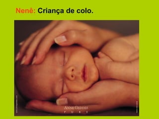 Nenê: Criança de colo.
 