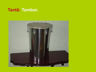 Tantã: Tambor.
 