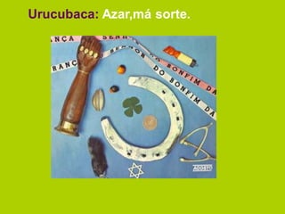 Urucubaca: Azar,má sorte.
 