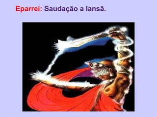 Eparrei: Saudação a Iansã.
 