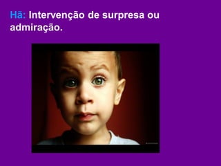 Hã: Intervenção de surpresa ou
admiração.
 