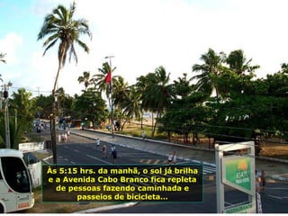 Às 5:15 hrs. da manhã, o sol já brilha e a Avenida Cabo Branco fica repleta de pessoas fazendo caminhada e passeios de bicicleta… 
