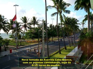 Nova tomada da Avenida Cabo Branco, com as pessoas caminhando, logo às 5:15 horas da manhã… 
