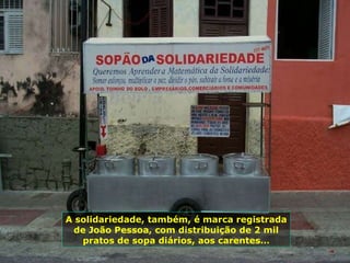A solidariedade, também, é marca registrada de João Pessoa, com distribuição de 2 mil pratos de sopa diários, aos carentes… 