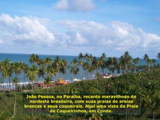 João Pessoa, na Paraíba, recanto maravilhoso do nordeste brasileiro, com suas praias de areias brancas e seus coqueirais. Aqui uma vista da Praia de Coqueirinhos, em Conde. 