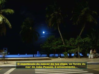 O espetáculo do nascer da lua cheia, ao fundo do mar de João Pessoa, é emocionante… 