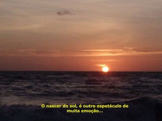 O nascer do sol, é outro espetáculo de muita emoção… 