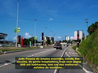 João Pessoa de amplas avenidas, cidade das escolas, de gente hospitaleira, hoje com quase 600 mil habitantes, tem um dos melhores asfaltos do nordeste… 