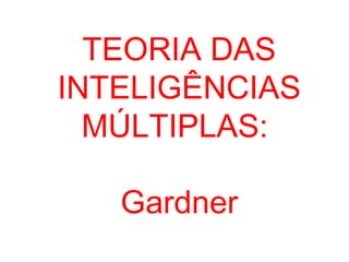 TEORIA DAS
INTELIGÊNCIAS
  MÚLTIPLAS:

   Gardner
 