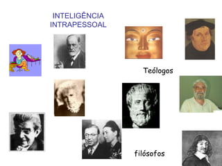 INTELIGÊNCIA
INTRAPESSOAL




                  Teólogos




                filósofos
 