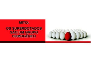 MITO:
OS SUPERDOTADOS
 SÃO UM GRUPO
   HOMOGÊNEO
 