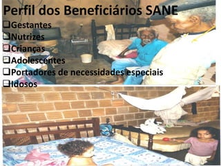 Perfil dos Beneficiários SANE
Gestantes
Nutrizes
Crianças
Adolescentes
Portadores de necessidades especiais
Idosos
 