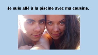 Je suis allé à la piscine avec ma cousine.