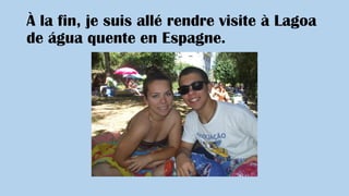 À la fin, je suis allé rendre visite à Lagoa
de água quente en Espagne.