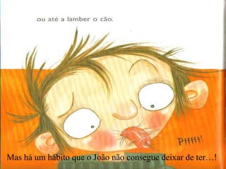 Mas há um hábito que o João não consegue deixar de ter…!

 