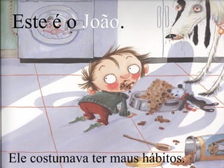Este é o João.
João

Ele costumava ter maus hábitos.

 