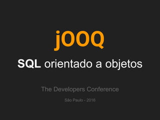 jOOQ
SQL orientado a objetos
The Developers Conference
São Paulo - 2016
 