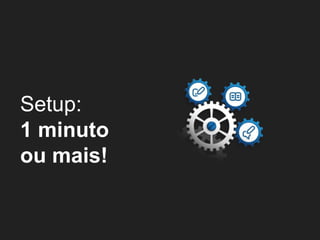 Setup:
1 minuto
ou mais!
 