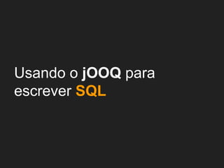 Usando o jOOQ para
escrever SQL
 
