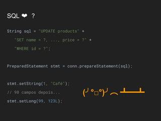 SQL ❤ ?
String sql = "UPDATE products" +
"SET name = ?, ..., price = ?" +
"WHERE id = ?";
PreparedStatement stmt = conn.prepareStatement(sql);
stmt.setString(1, "Café");
// 98 campos depois...
stmt.setLong(99, 123L);
(╯°□°)╯︵ ┻━┻
 