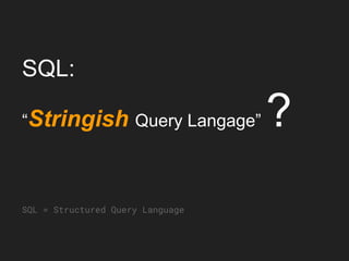 SQL:
“Stringish Query Langage” ?
SQL = Structured Query Language
 