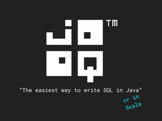 “The easiest way to write SQL in Java”
or in
Scala
 