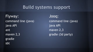 Build systems support
Flyway:
command line (java)
java API
ant
maven 2,3
gradle
sbt
Jooq:
command line (java)
java API
maven 2,3
gradle (3d party)
 