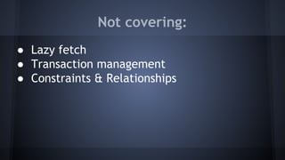 Not covering:
● Lazy fetch
● Transaction management
● Constraints & Relationships
 