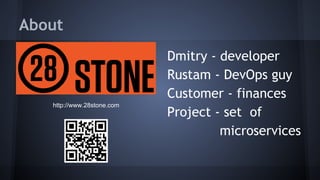 About
Dmitry - developer
Rustam - DevOps guy
Customer - finances
Project - set of
microservices
http://www.28stone.com
 