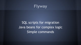 Flyway
SQL scripts for migration
Java beans for complex logic
Simple commands
 