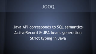 JOOQ
Java API corresponds to SQL semantics
ActiveRecord & JPA beans generation
Strict typing in Java
 