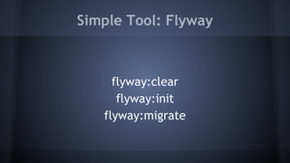 Simple Tool: Flyway
flyway:clear
flyway:init
flyway:migrate
 