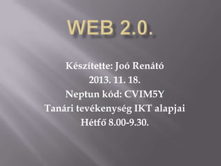 Készítette: Joó Renátó
2013. 11. 18.
Neptun kód: CVIM5Y
Tanári tevékenység IKT alapjai
Hétfő 8.00-9.30.

 