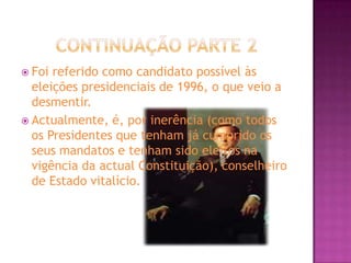Continuação Parte 2Foi referido como candidato possível às eleições presidenciais de 1996, o que veio a desmentir. Actualmente, é, por inerência (como todos os Presidentes que tenham já cumprido os seus mandatos e tenham sido eleitos na vigência da actual Constituição), conselheiro de Estado vitalício.