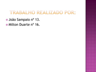 Trabalho Realizado Por:João Sampaio nº 13.Milton Duarte nº 16.