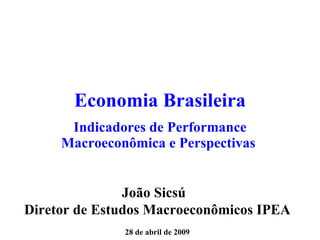 Economia Brasileira Indicadores de Performance Macroeconômica e Perspectivas  João Sicsú  Diretor de Estudos Macroeconômicos IPEA 28 de abril de 2009 