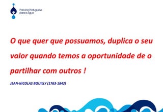 O que quer que possuamos, duplica o seu
valor quando temos a oportunidade de o
partilhar com outros !
JEAN-NICOLAS BOUILLY (1763-1842)
O que quer que possuamos, duplica o seu
valor quando temos a oportunidade de o
partilhar com outros !
JEAN-NICOLAS BOUILLY (1763-1842)
 