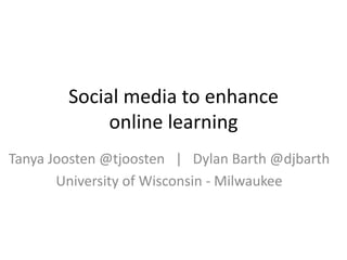 Social media to enhance
             online learning
Tanya Joosten @tjoosten | Dylan Barth @djbarth
       University of Wisconsin - Milwaukee
 