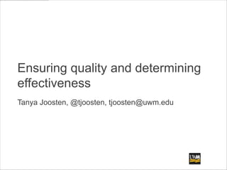 Ensuring quality and determining
effectiveness
Tanya Joosten, @tjoosten, tjoosten@uwm.edu
 