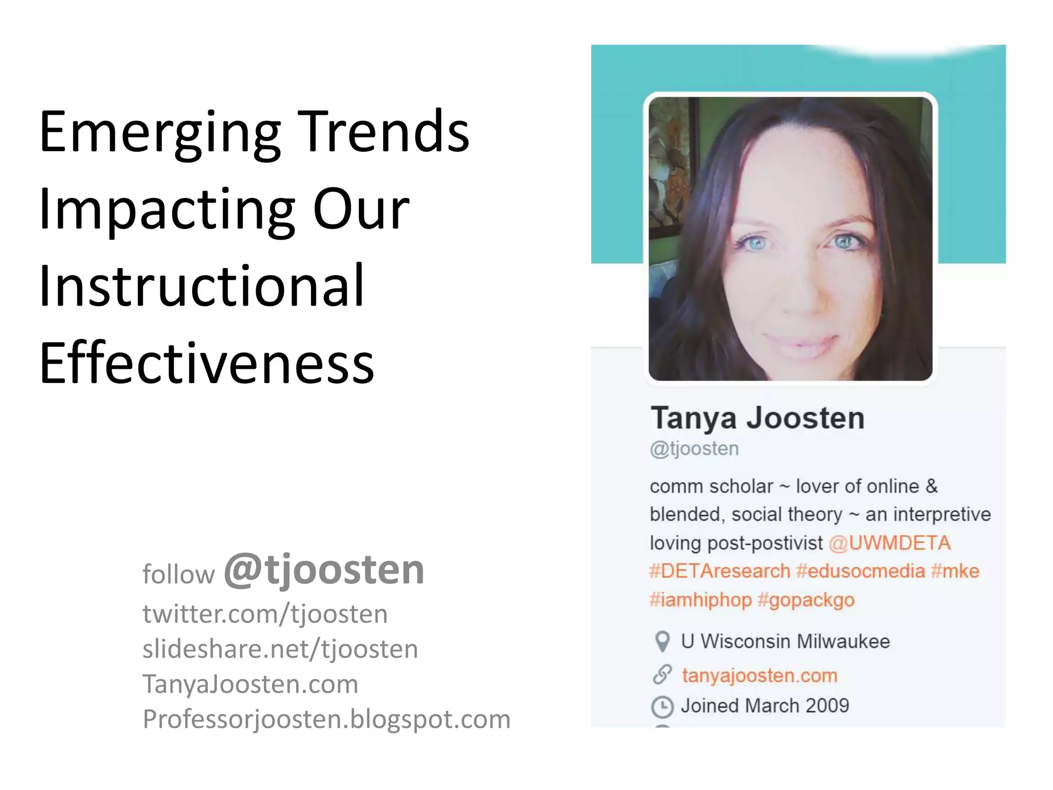 Emerging Trends
Impacting Our
Instructional
Effectiveness
follow @tjoosten
twitter.com/tjoosten
slideshare.net/tjoosten
TanyaJoosten.com
Professorjoosten.blogspot.com
 