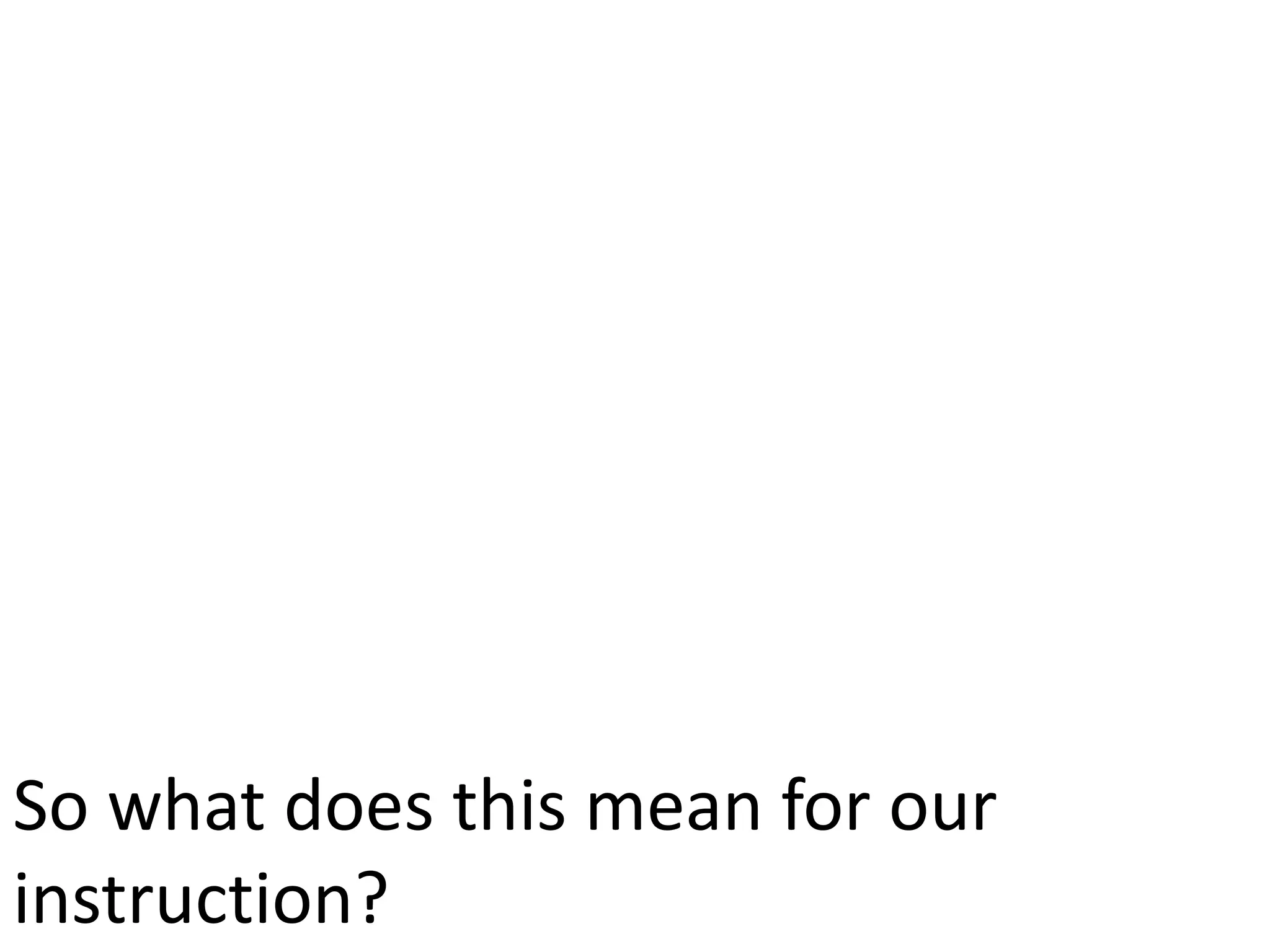 So what does this mean for our
instruction?
 