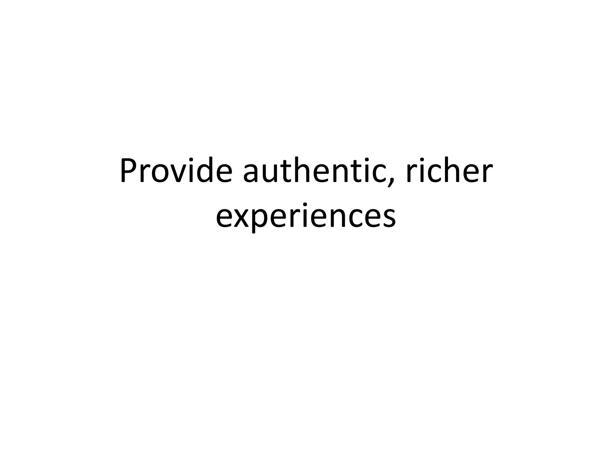 Provide authentic, richer
experiences
 