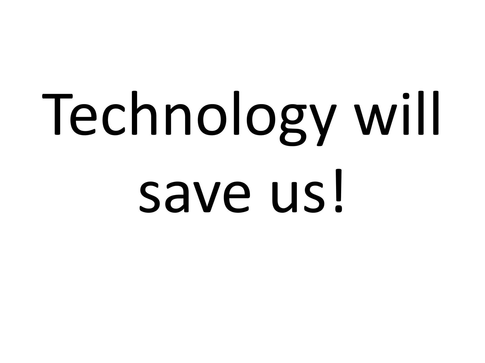 Technology will
save us!
 