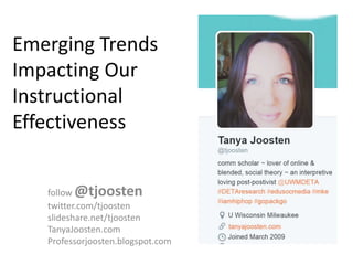 Emerging Trends
Impacting Our
Instructional
Effectiveness
follow @tjoosten
twitter.com/tjoosten
slideshare.net/tjoosten
TanyaJoosten.com
Professorjoosten.blogspot.com
 