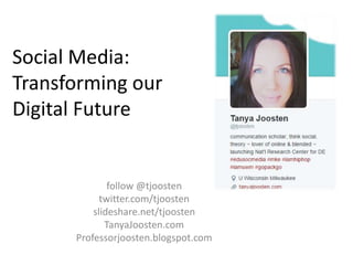 Social Media: 
Transforming our 
Digital Future 
follow @tjoosten 
twitter.com/tjoosten 
slideshare.net/tjoosten 
TanyaJoosten.com 
Professorjoosten.blogspot.com 
 